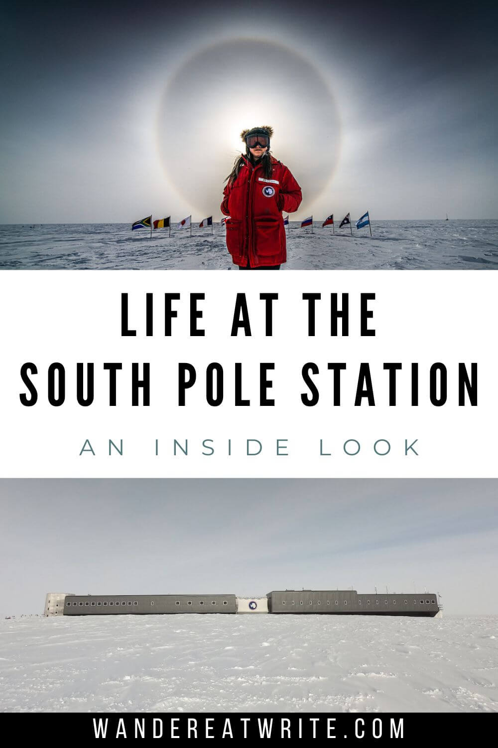 Pin text: Life at the South Pole Station-- an inside look. Top photo: girl wearing USAP Big Red Parka in front of the ceremonial South Pole. There are flags behind her and a sundog overhead. Bottom photo: exterior of Amundsen-Scott South Pole Station.