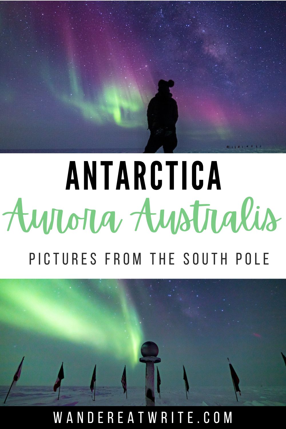 Pin title: Antarctica Aurora Australis: pictures from the South Pole. Top photo: a silhouette of a person stands in front of a green and pink aurora in Antarctica. Bottom photo: green aurora lights seen at the Ceremonial South Pole marker surrounded by flags