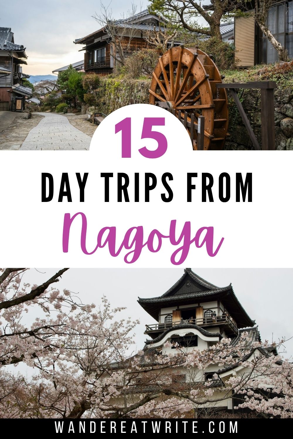 Pin title: 15 Day Trips From Nagoya. Top photo: a traditional Japanese village with a pedestrian walkway and water wheel. Bottom photo: a castle in the background and cherry blossoms in the foreground